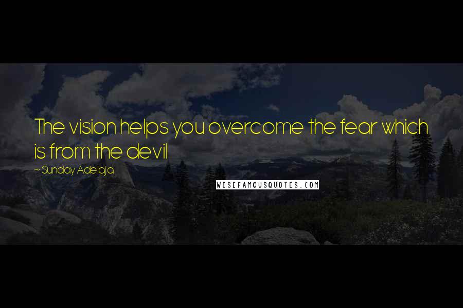 Sunday Adelaja Quotes: The vision helps you overcome the fear which is from the devil