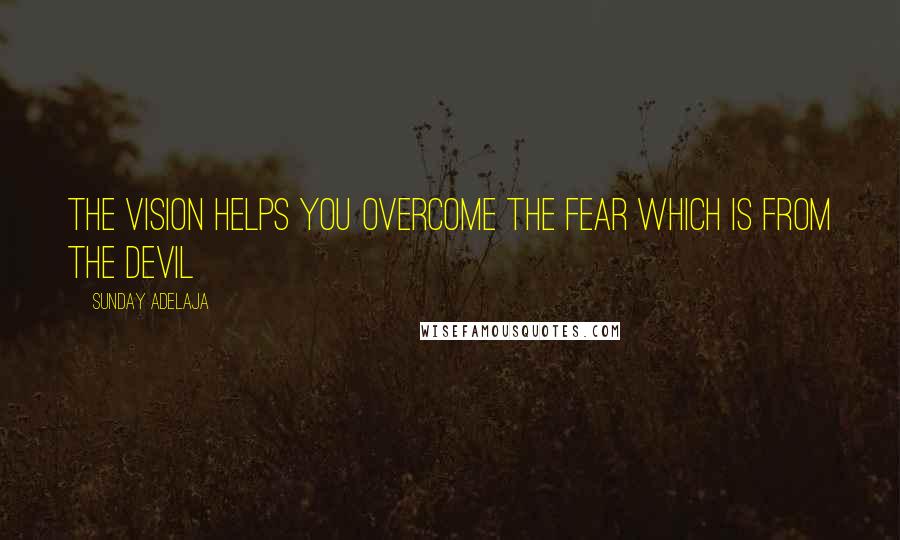 Sunday Adelaja Quotes: The vision helps you overcome the fear which is from the devil