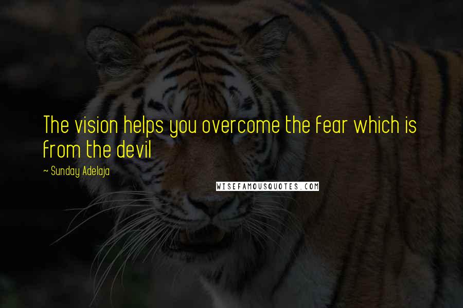 Sunday Adelaja Quotes: The vision helps you overcome the fear which is from the devil