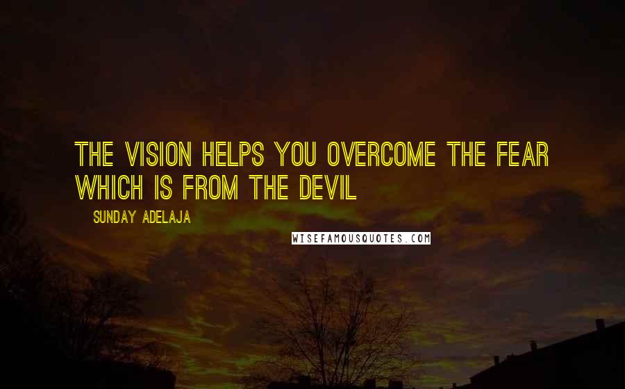 Sunday Adelaja Quotes: The vision helps you overcome the fear which is from the devil