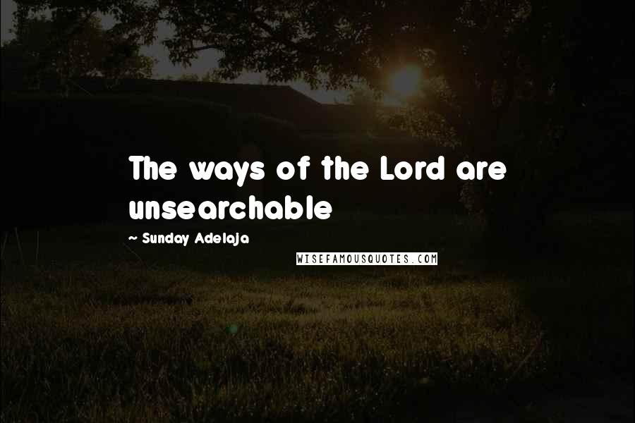 Sunday Adelaja Quotes: The ways of the Lord are unsearchable