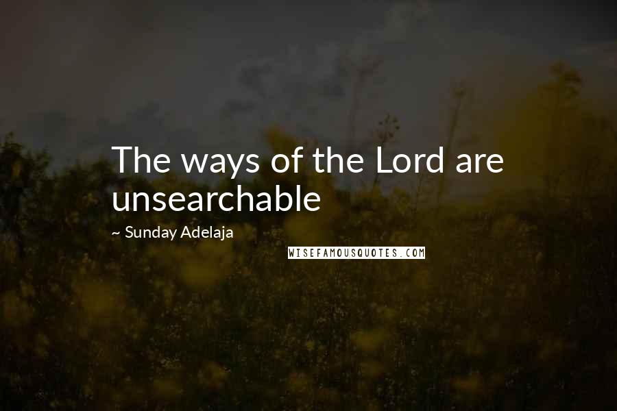 Sunday Adelaja Quotes: The ways of the Lord are unsearchable