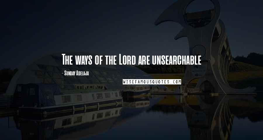 Sunday Adelaja Quotes: The ways of the Lord are unsearchable
