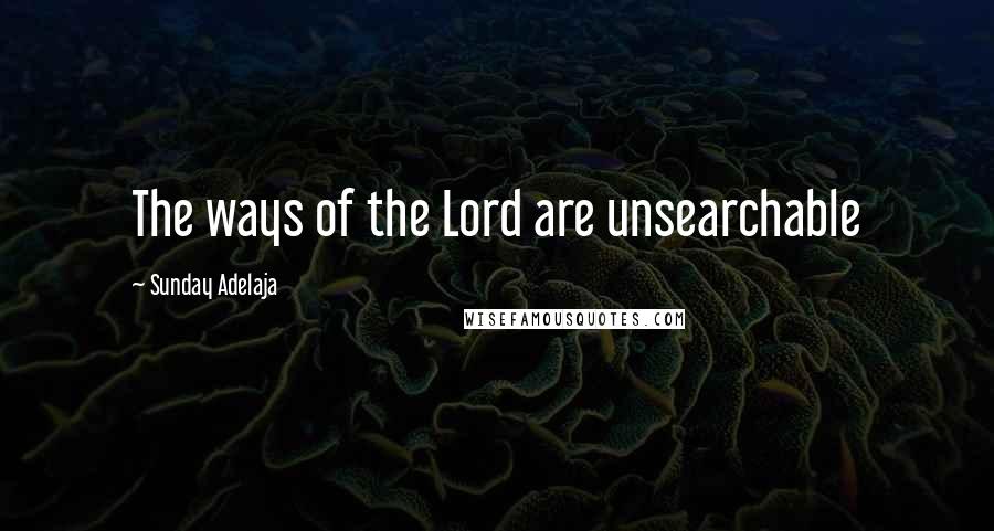 Sunday Adelaja Quotes: The ways of the Lord are unsearchable