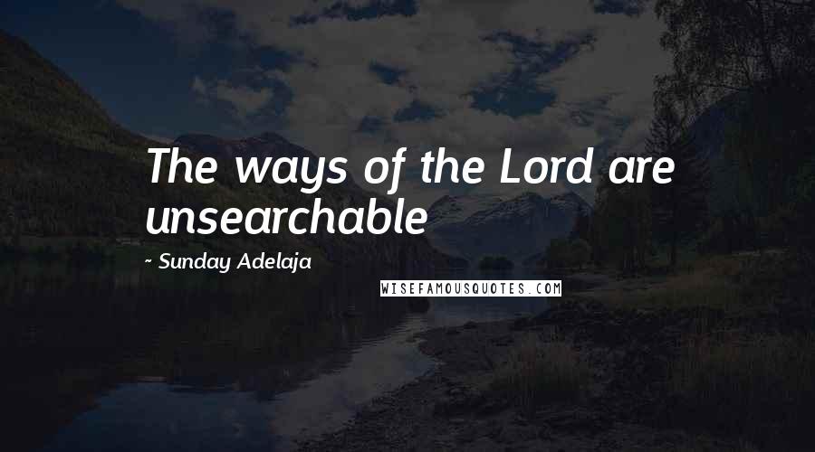 Sunday Adelaja Quotes: The ways of the Lord are unsearchable