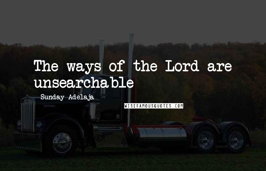 Sunday Adelaja Quotes: The ways of the Lord are unsearchable