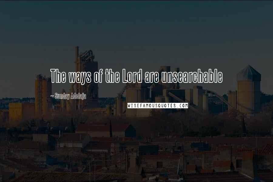 Sunday Adelaja Quotes: The ways of the Lord are unsearchable