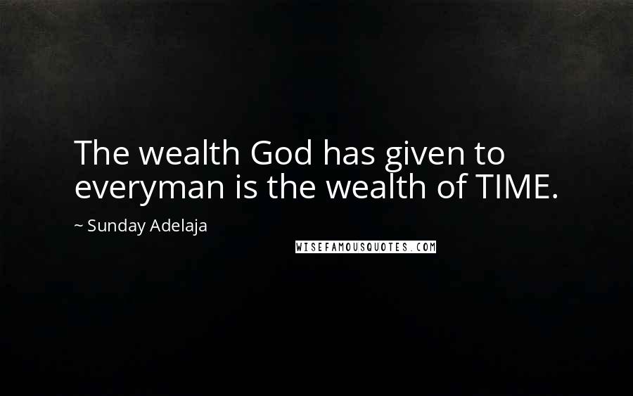 Sunday Adelaja Quotes: The wealth God has given to everyman is the wealth of TIME.