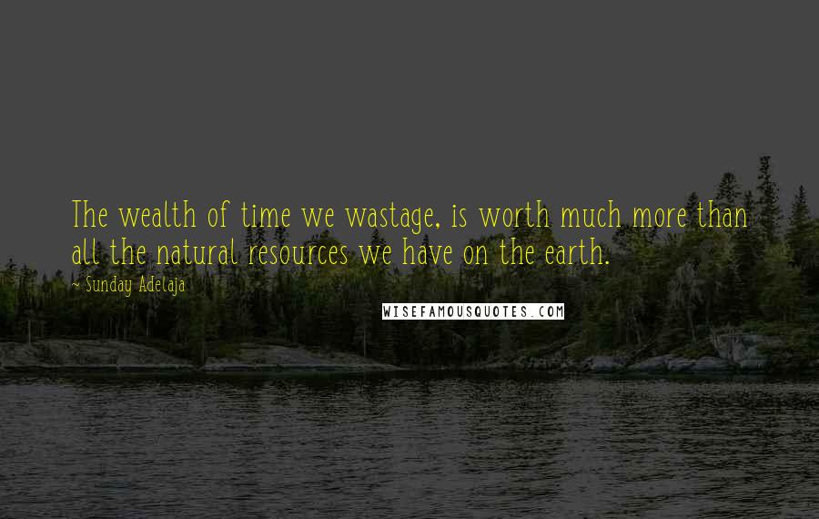 Sunday Adelaja Quotes: The wealth of time we wastage, is worth much more than all the natural resources we have on the earth.