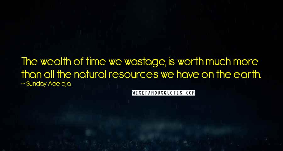 Sunday Adelaja Quotes: The wealth of time we wastage, is worth much more than all the natural resources we have on the earth.