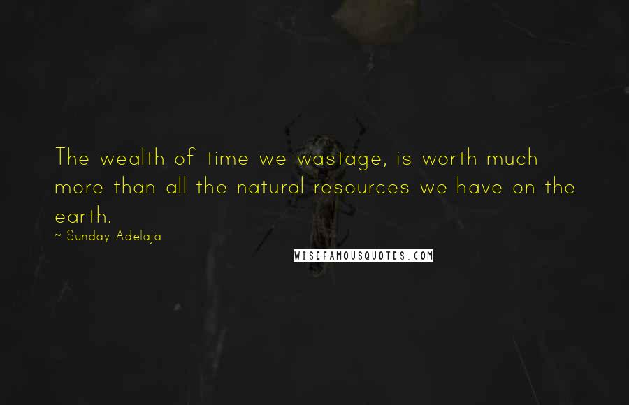 Sunday Adelaja Quotes: The wealth of time we wastage, is worth much more than all the natural resources we have on the earth.