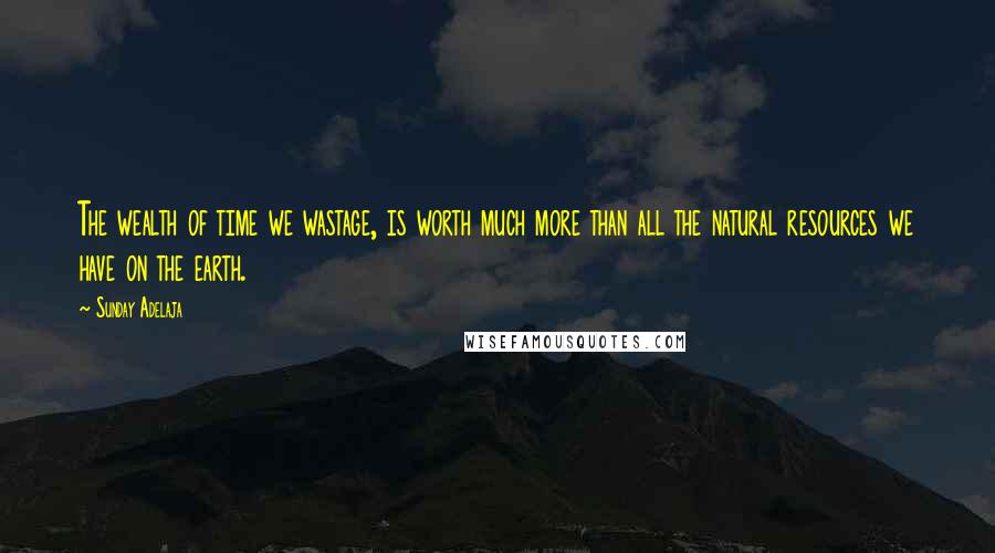 Sunday Adelaja Quotes: The wealth of time we wastage, is worth much more than all the natural resources we have on the earth.