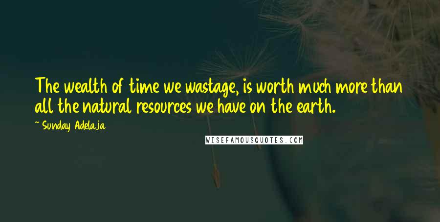 Sunday Adelaja Quotes: The wealth of time we wastage, is worth much more than all the natural resources we have on the earth.