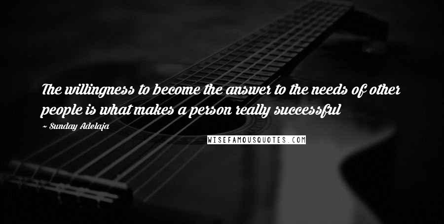 Sunday Adelaja Quotes: The willingness to become the answer to the needs of other people is what makes a person really successful