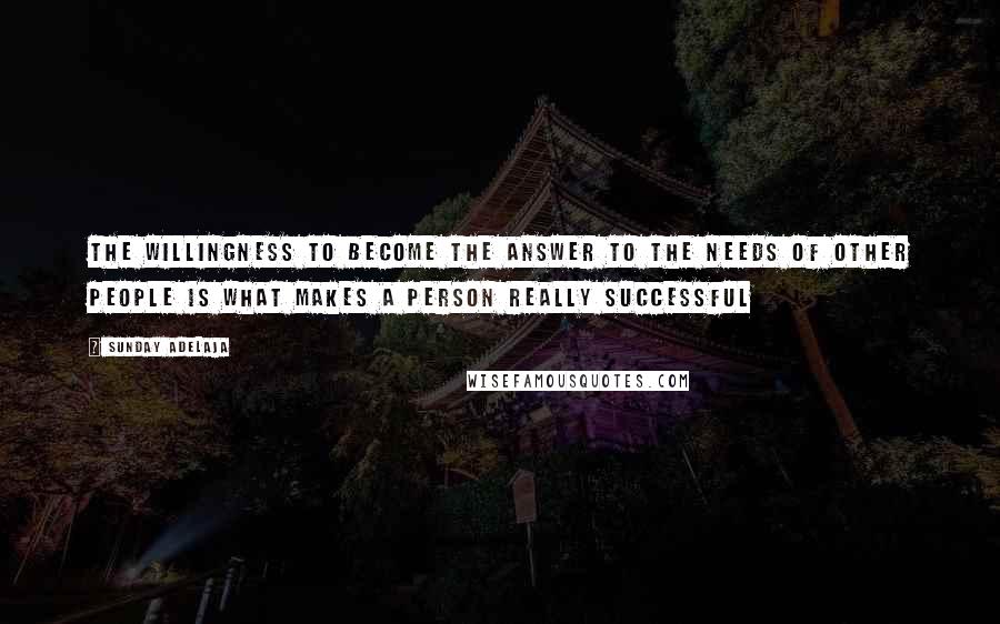 Sunday Adelaja Quotes: The willingness to become the answer to the needs of other people is what makes a person really successful