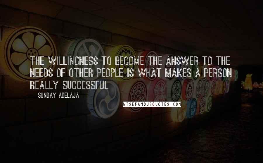 Sunday Adelaja Quotes: The willingness to become the answer to the needs of other people is what makes a person really successful