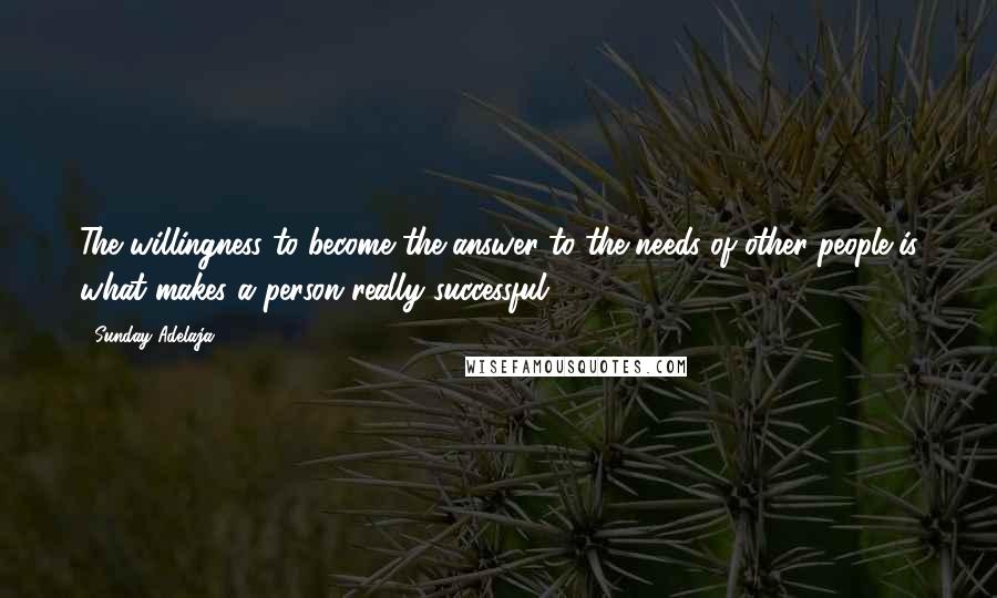 Sunday Adelaja Quotes: The willingness to become the answer to the needs of other people is what makes a person really successful