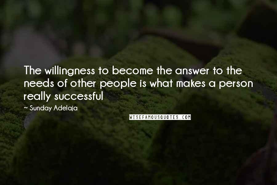 Sunday Adelaja Quotes: The willingness to become the answer to the needs of other people is what makes a person really successful