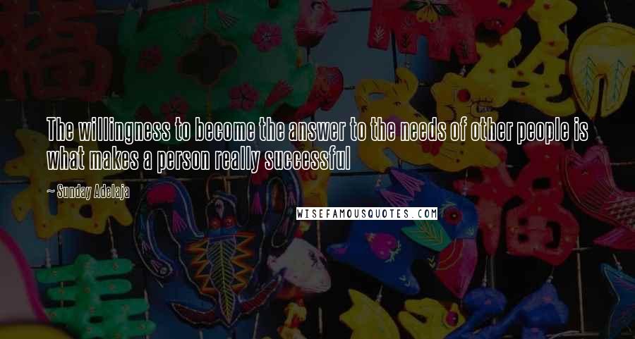 Sunday Adelaja Quotes: The willingness to become the answer to the needs of other people is what makes a person really successful