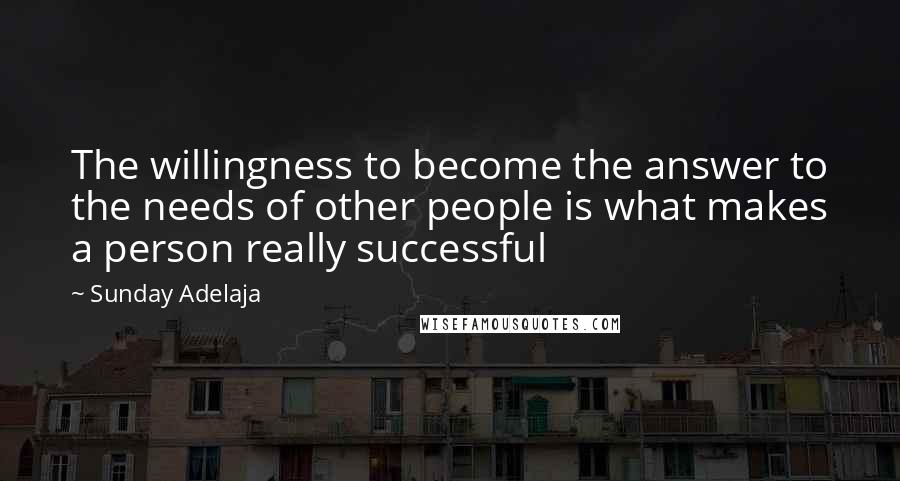 Sunday Adelaja Quotes: The willingness to become the answer to the needs of other people is what makes a person really successful