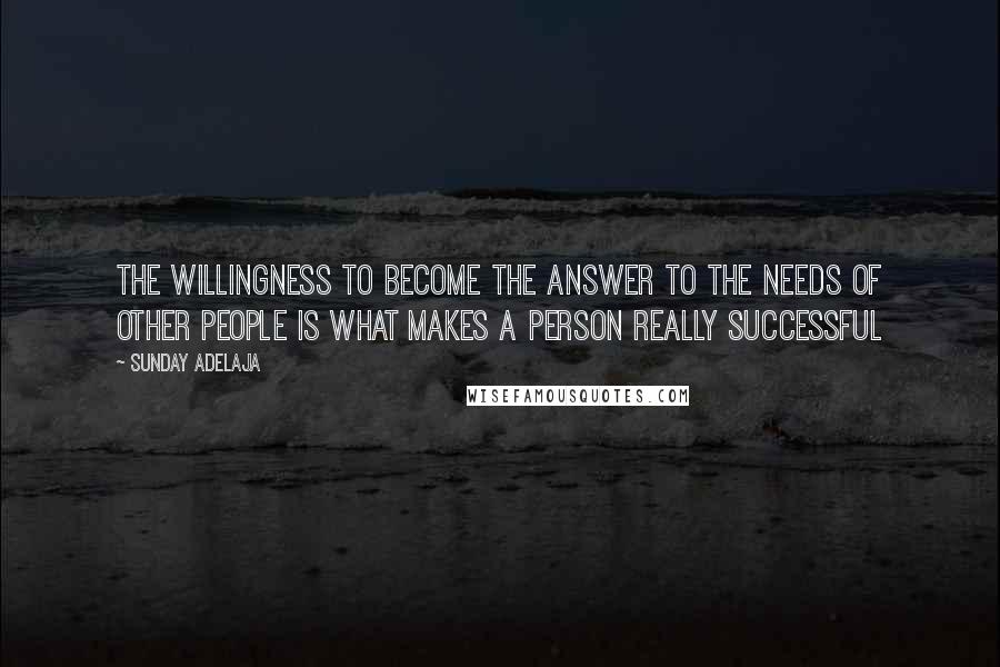 Sunday Adelaja Quotes: The willingness to become the answer to the needs of other people is what makes a person really successful