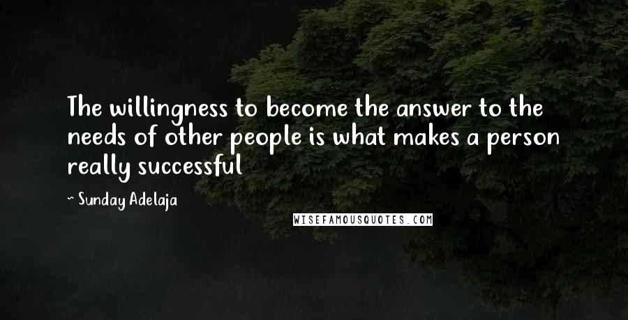 Sunday Adelaja Quotes: The willingness to become the answer to the needs of other people is what makes a person really successful