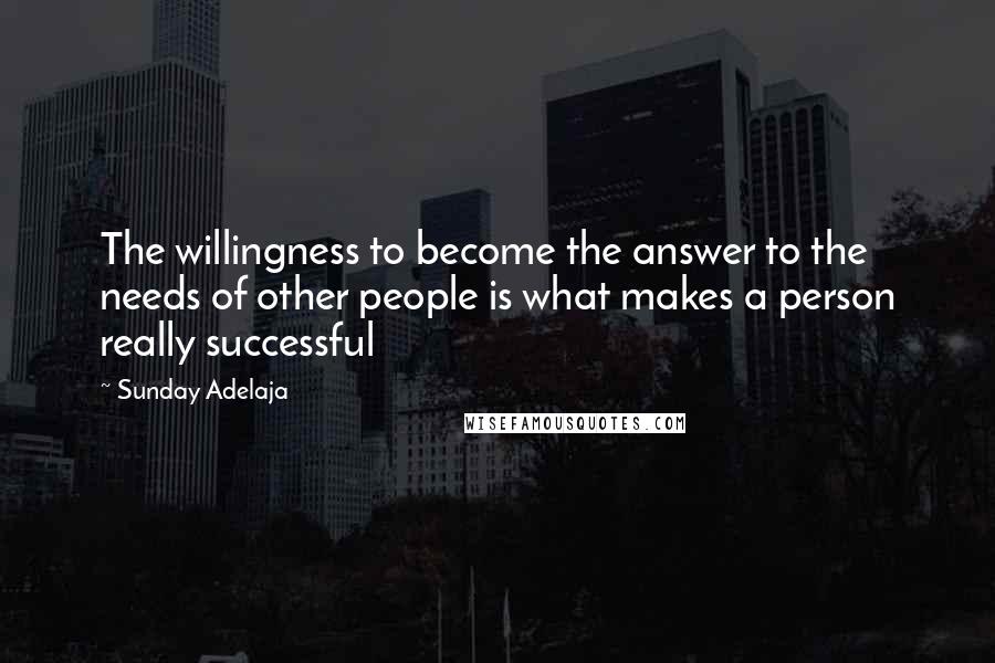 Sunday Adelaja Quotes: The willingness to become the answer to the needs of other people is what makes a person really successful