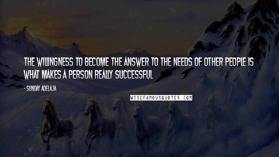 Sunday Adelaja Quotes: The willingness to become the answer to the needs of other people is what makes a person really successful