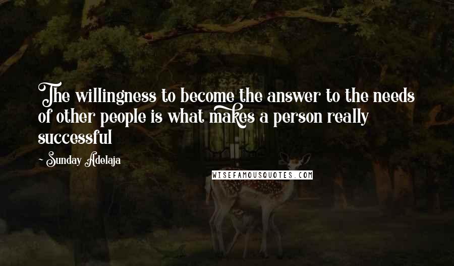 Sunday Adelaja Quotes: The willingness to become the answer to the needs of other people is what makes a person really successful