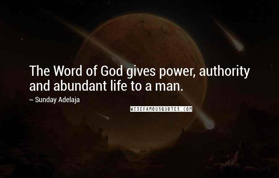 Sunday Adelaja Quotes: The Word of God gives power, authority and abundant life to a man.