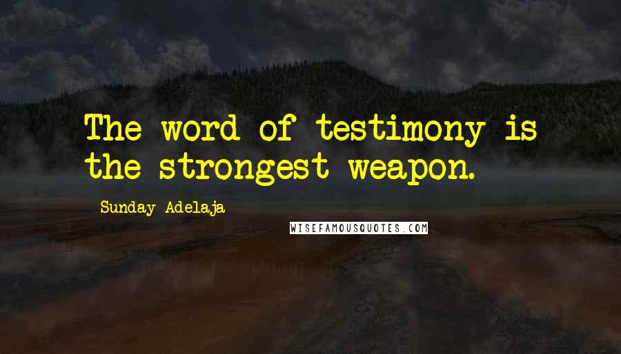 Sunday Adelaja Quotes: The word of testimony is the strongest weapon.