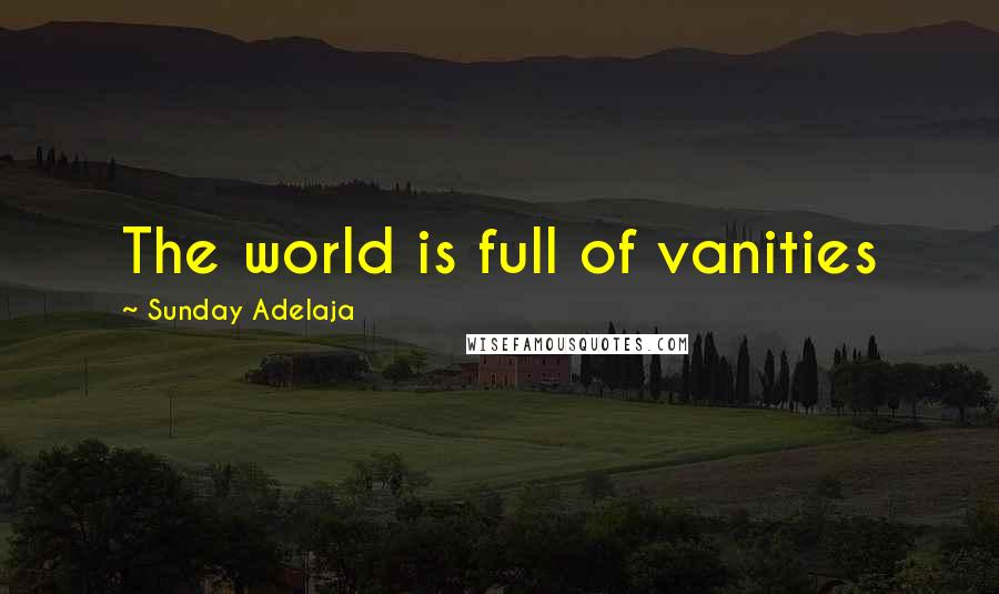 Sunday Adelaja Quotes: The world is full of vanities