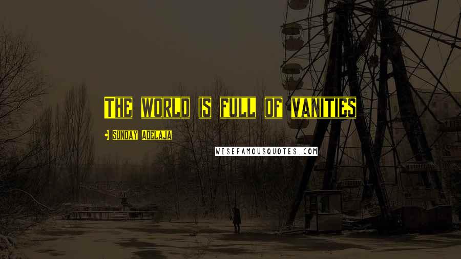 Sunday Adelaja Quotes: The world is full of vanities