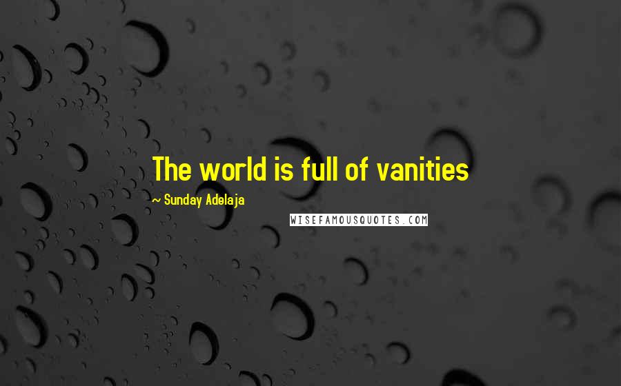 Sunday Adelaja Quotes: The world is full of vanities