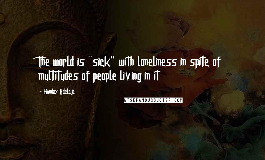 Sunday Adelaja Quotes: The world is "sick" with loneliness in spite of multitudes of people living in it
