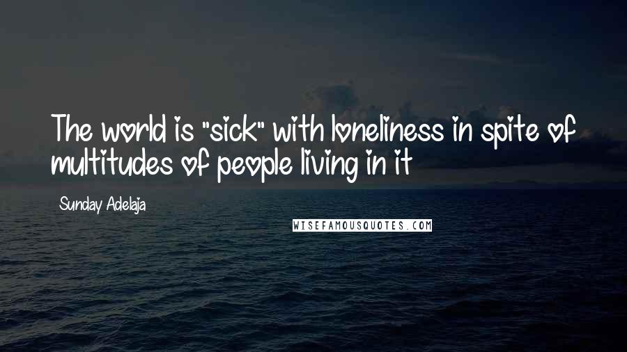 Sunday Adelaja Quotes: The world is "sick" with loneliness in spite of multitudes of people living in it