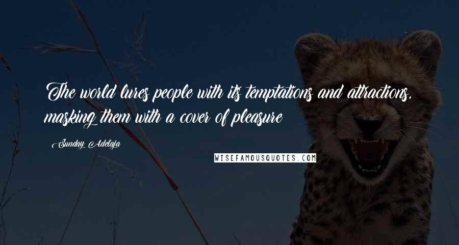 Sunday Adelaja Quotes: The world lures people with its temptations and attractions, masking them with a cover of pleasure
