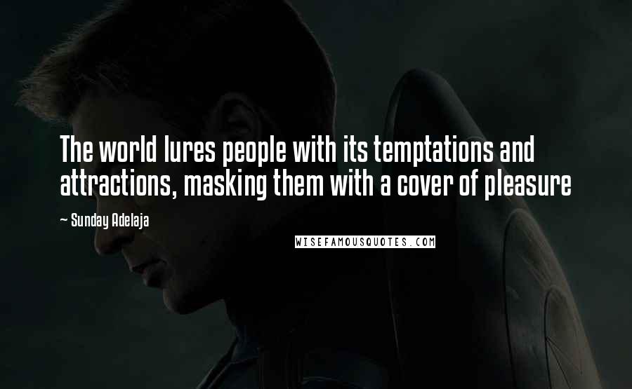 Sunday Adelaja Quotes: The world lures people with its temptations and attractions, masking them with a cover of pleasure