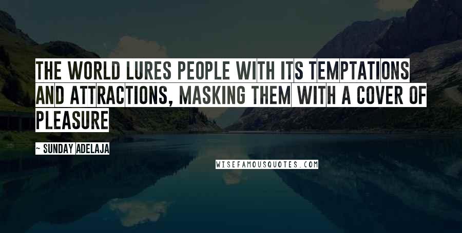 Sunday Adelaja Quotes: The world lures people with its temptations and attractions, masking them with a cover of pleasure