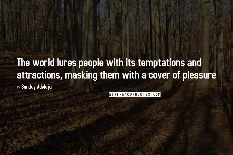Sunday Adelaja Quotes: The world lures people with its temptations and attractions, masking them with a cover of pleasure
