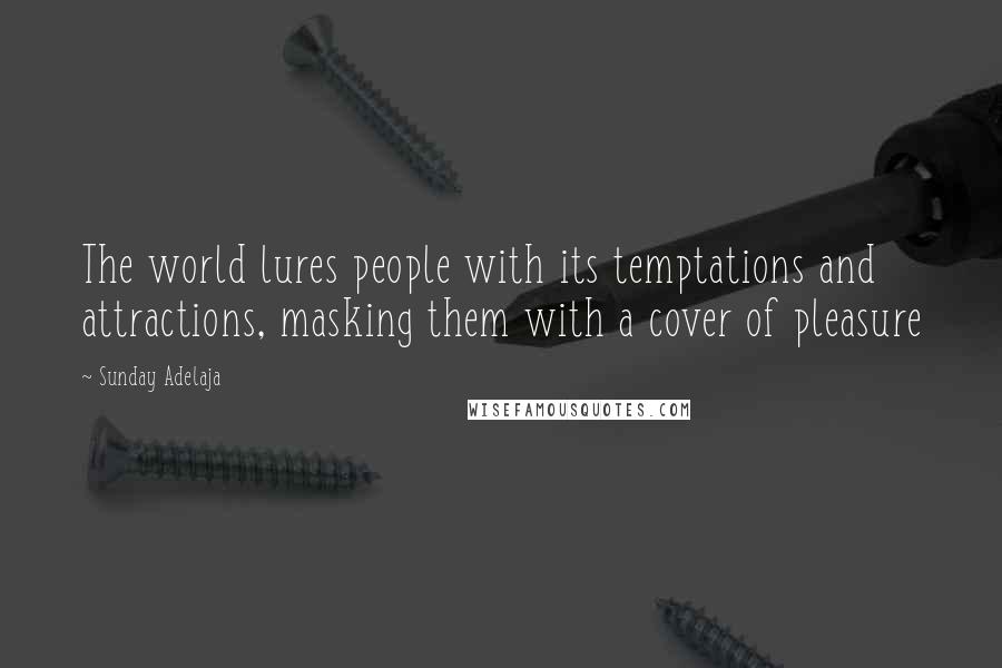 Sunday Adelaja Quotes: The world lures people with its temptations and attractions, masking them with a cover of pleasure