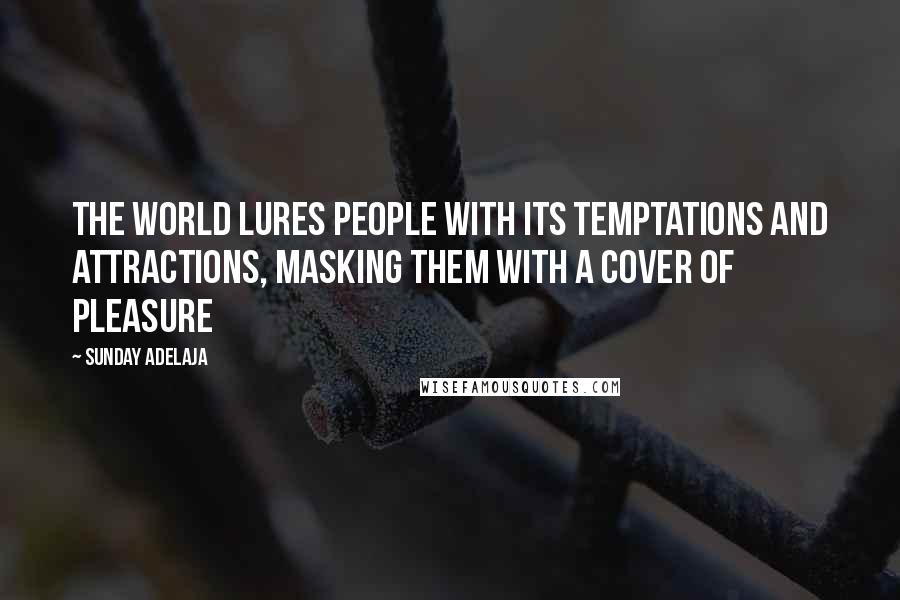 Sunday Adelaja Quotes: The world lures people with its temptations and attractions, masking them with a cover of pleasure