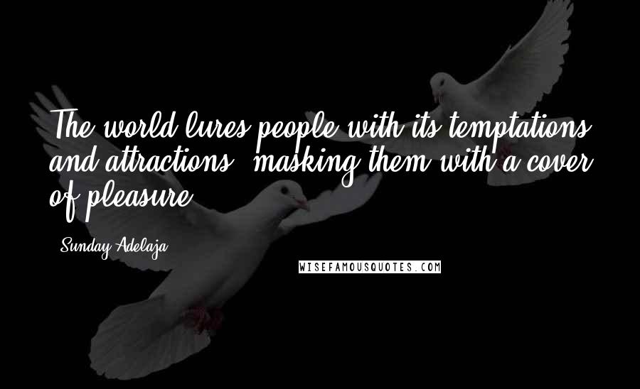 Sunday Adelaja Quotes: The world lures people with its temptations and attractions, masking them with a cover of pleasure