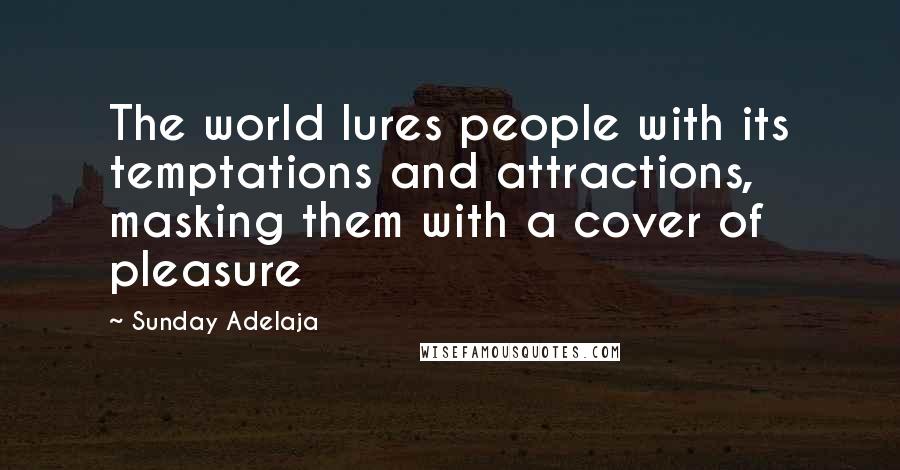 Sunday Adelaja Quotes: The world lures people with its temptations and attractions, masking them with a cover of pleasure