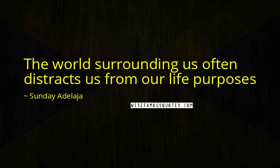 Sunday Adelaja Quotes: The world surrounding us often distracts us from our life purposes