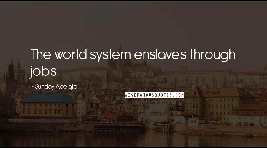 Sunday Adelaja Quotes: The world system enslaves through jobs