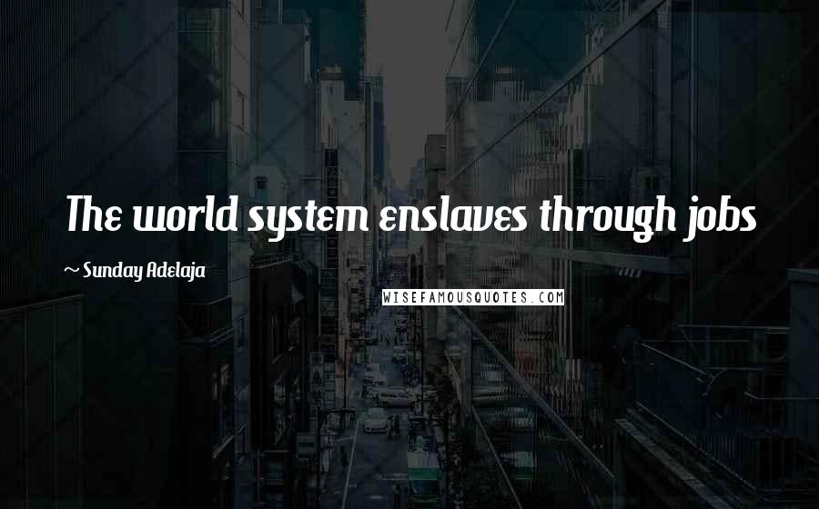 Sunday Adelaja Quotes: The world system enslaves through jobs