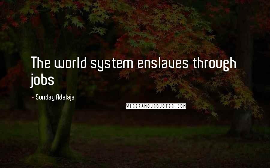 Sunday Adelaja Quotes: The world system enslaves through jobs