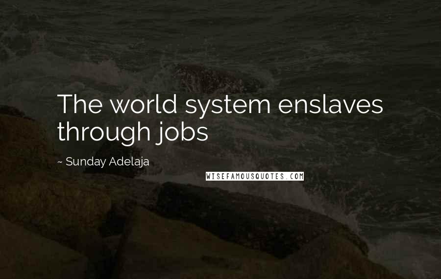 Sunday Adelaja Quotes: The world system enslaves through jobs