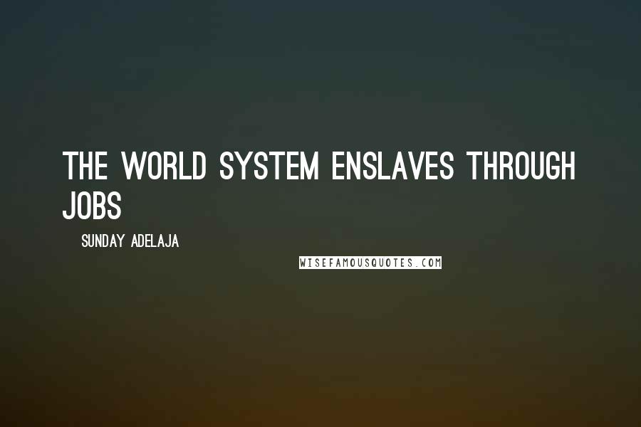 Sunday Adelaja Quotes: The world system enslaves through jobs